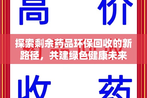 揭阳探索剩余药品环保回收的新路径，共建绿色健康未来