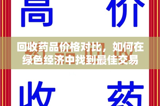 揭阳回收药品价格对比，如何在绿色经济中找到最佳交易