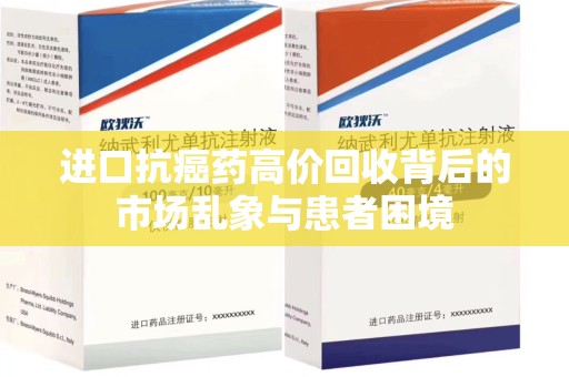 揭阳进口抗癌药高价回收背后的市场乱象与患者困境
