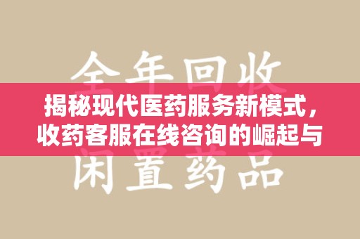 揭阳揭秘现代医药服务新模式，收药客服在线咨询的崛起与未来