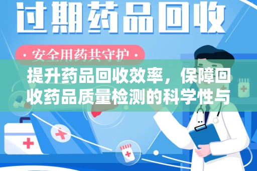 揭阳提升药品回收效率，保障回收药品质量检测的科学性与规范性