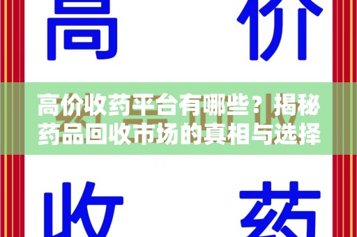 揭阳高价收药平台有哪些？揭秘药品回收市场的真相与选择