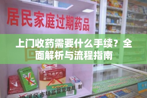 揭阳上门收药需要什么手续？全面解析与流程指南