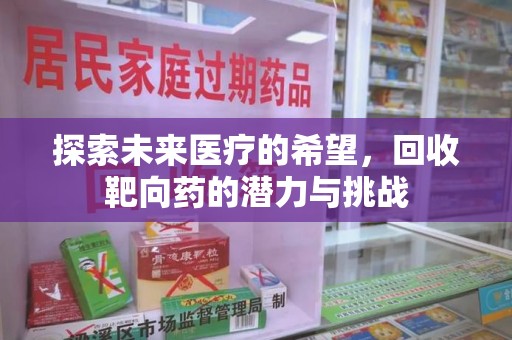 揭阳探索未来医疗的希望，回收靶向药的潜力与挑战