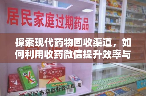 揭阳探索现代药物回收渠道，如何利用收药微信提升效率与安全