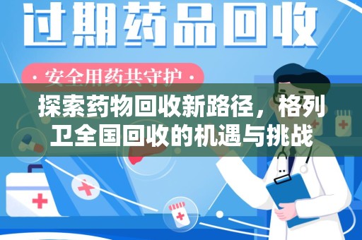 揭阳探索药物回收新路径，格列卫全国回收的机遇与挑战