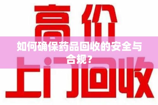 揭阳如何确保药品回收的安全与合规？