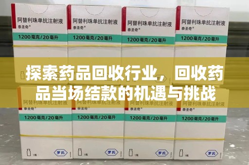 揭阳探索药品回收行业，回收药品当场结款的机遇与挑战