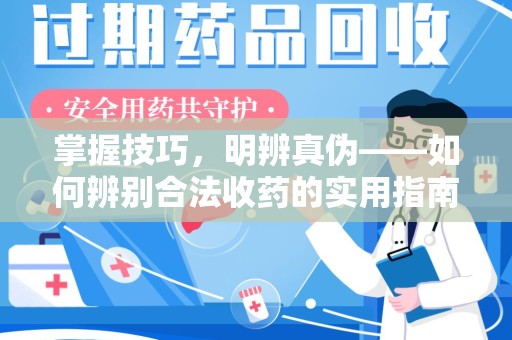 揭阳掌握技巧，明辨真伪——如何辨别合法收药的实用指南