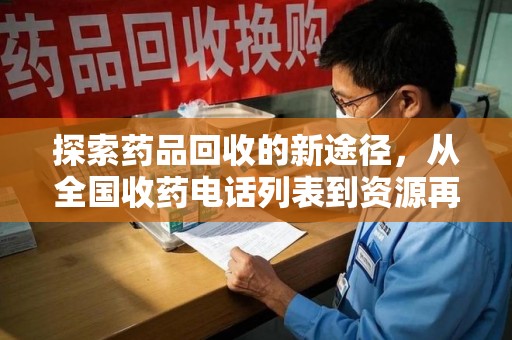 揭阳探索药品回收的新途径，从全国收药电话列表到资源再利用