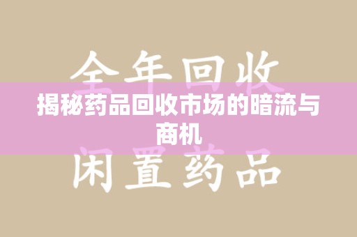 揭阳揭秘药品回收市场的暗流与商机