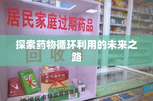 揭阳探索药物循环利用的未来之路