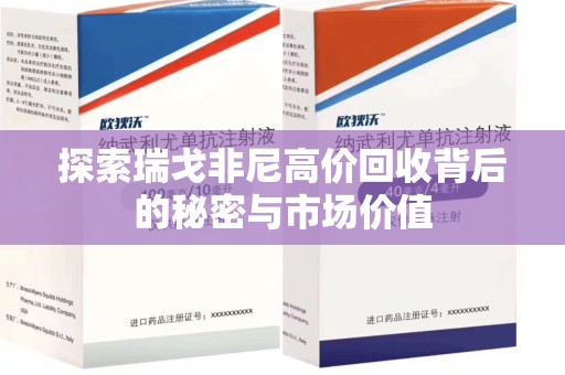 揭阳探索瑞戈非尼高价回收背后的秘密与市场价值