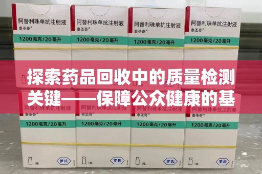 揭阳探索药品回收中的质量检测关键——保障公众健康的基石