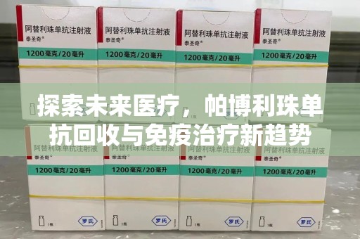 揭阳探索未来医疗，帕博利珠单抗回收与免疫治疗新趋势