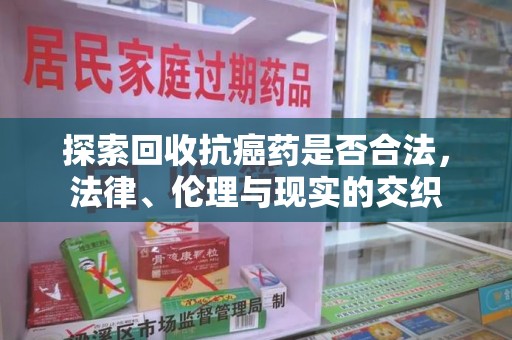 揭阳探索回收抗癌药是否合法，法律、伦理与现实的交织