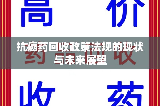 揭阳抗癌药回收政策法规的现状与未来展望