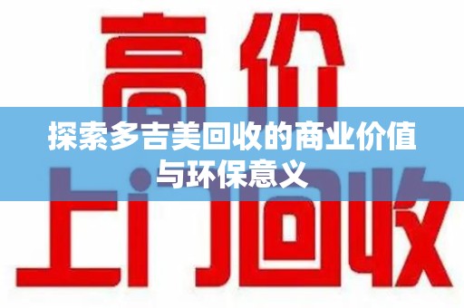 揭阳探索多吉美回收的商业价值与环保意义