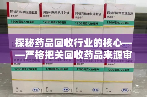 揭阳探秘药品回收行业的核心——严格把关回收药品来源审核