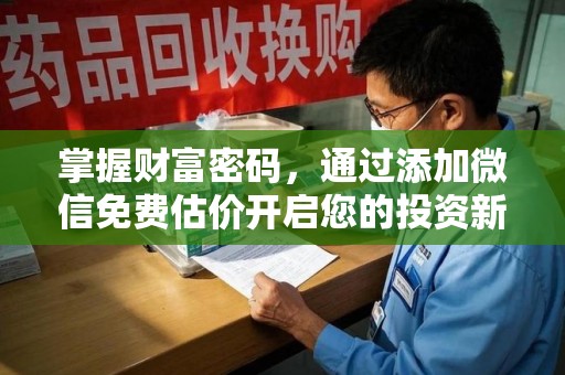 揭阳掌握财富密码，通过添加微信免费估价开启您的投资新旅程