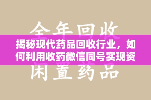 揭阳揭秘现代药品回收行业，如何利用收药微信同号实现资源再利用