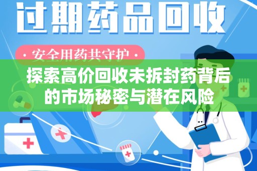 揭阳探索高价回收未拆封药背后的市场秘密与潜在风险