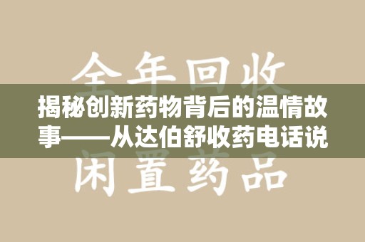 揭阳揭秘创新药物背后的温情故事——从达伯舒收药电话说起