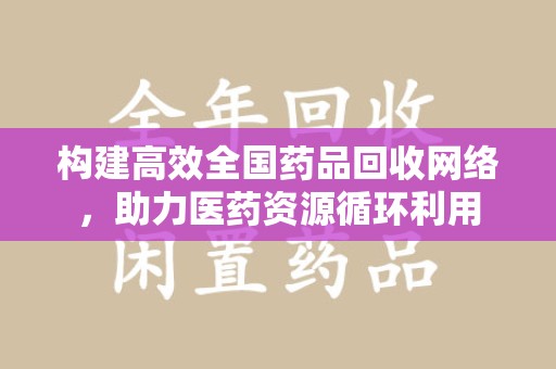 揭阳构建高效全国药品回收网络，助力医药资源循环利用