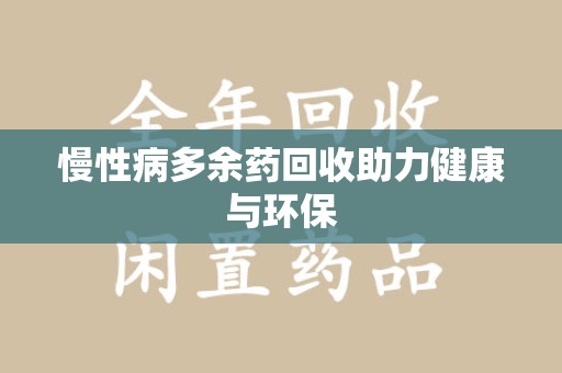 揭阳慢性病多余药回收助力健康与环保