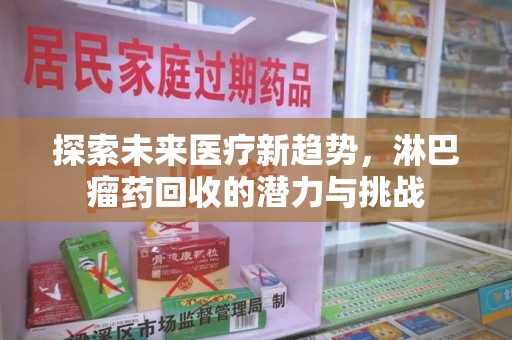 揭阳探索未来医疗新趋势，淋巴瘤药回收的潜力与挑战
