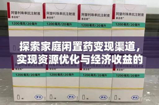 揭阳探索家庭闲置药变现渠道，实现资源优化与经济收益的双赢