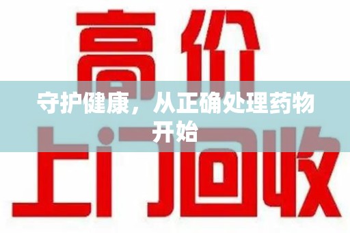 揭阳守护健康，从正确处理药物开始
