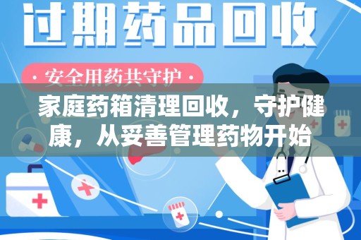 揭阳家庭药箱清理回收，守护健康，从妥善管理药物开始