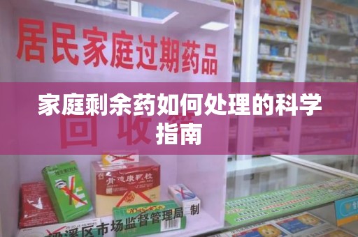 揭阳家庭剩余药如何处理的科学指南