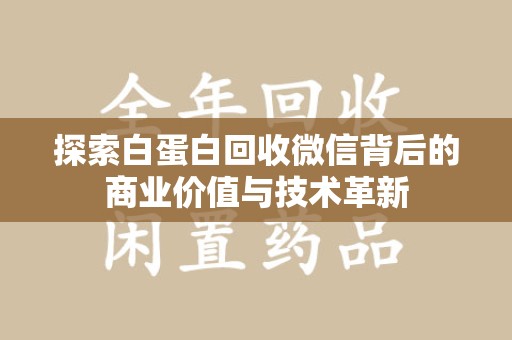 揭阳探索白蛋白回收微信背后的商业价值与技术革新