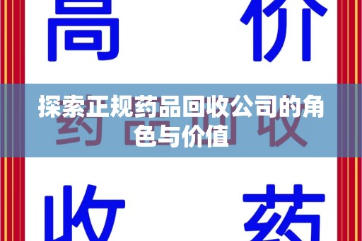 揭阳探索正规药品回收公司的角色与价值