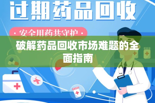 揭阳破解药品回收市场难题的全面指南