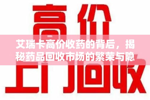 揭阳艾瑞卡高价收药的背后，揭秘药品回收市场的繁荣与隐忧