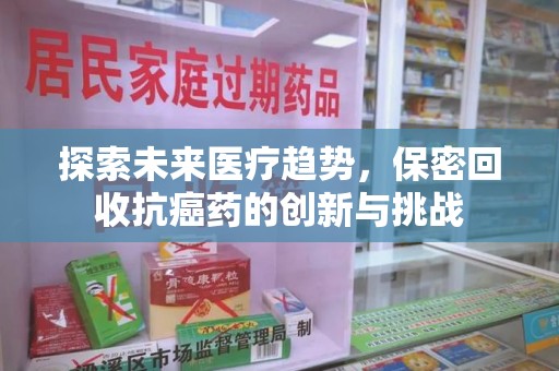 揭阳探索未来医疗趋势，保密回收抗癌药的创新与挑战