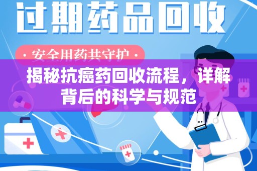 揭阳揭秘抗癌药回收流程，详解背后的科学与规范