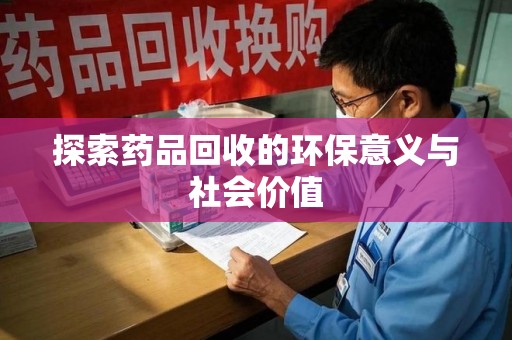 揭阳探索药品回收的环保意义与社会价值