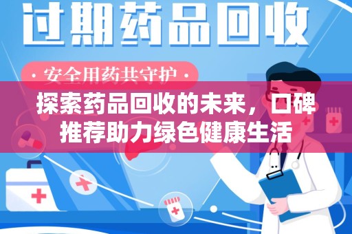 揭阳探索药品回收的未来，口碑推荐助力绿色健康生活