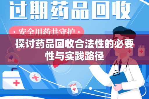 揭阳探讨药品回收合法性的必要性与实践路径
