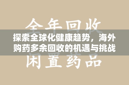 揭阳探索全球化健康趋势，海外购药多余回收的机遇与挑战