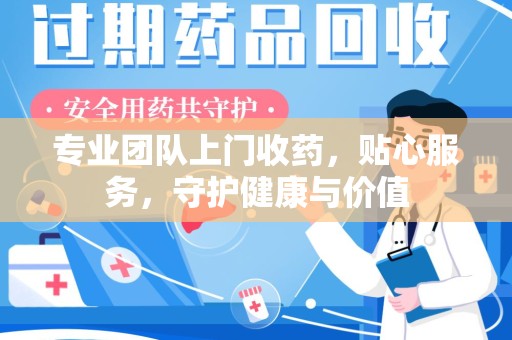 揭阳专业团队上门收药，贴心服务，守护健康与价值