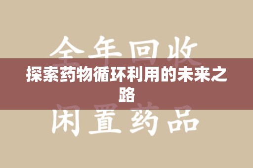 揭阳探索药物循环利用的未来之路
