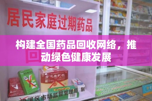 揭阳构建全国药品回收网络，推动绿色健康发展