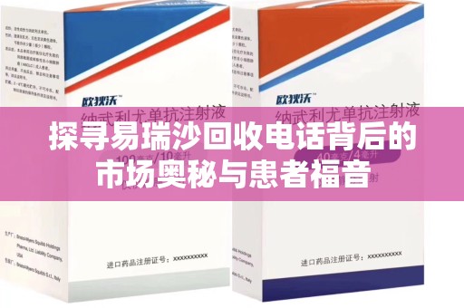 揭阳探寻易瑞沙回收电话背后的市场奥秘与患者福音