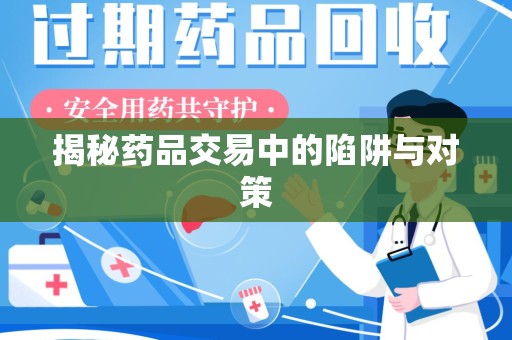 揭阳揭秘药品交易中的陷阱与对策