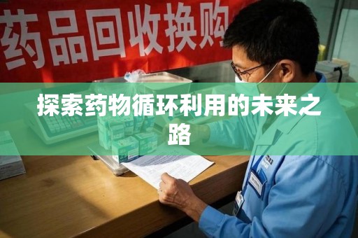 揭阳探索药物循环利用的未来之路